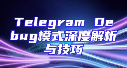 Telegram Debug模式深度解析与技巧
