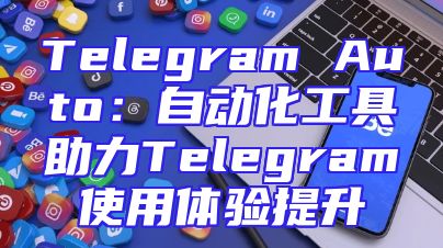 Telegram Auto：自动化工具助力Telegram使用体验提升