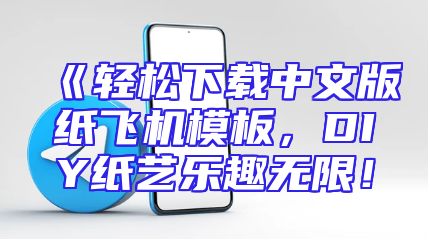 《轻松下载中文版纸飞机模板，DIY纸艺乐趣无限！