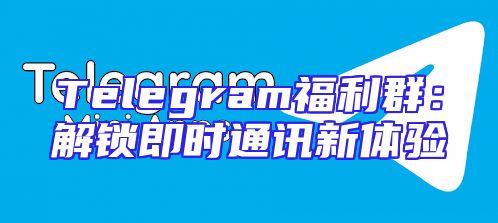 Telegram福利群：解锁即时通讯新体验