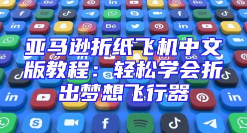 亚马逊折纸飞机中文版教程：轻松学会折出梦想飞行器