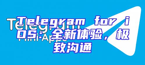 Telegram for iOS：全新体验，极致沟通