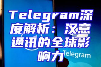 Telegram深度解析：汉意通讯的全球影响力