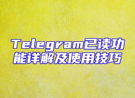 Telegram已读功能详解及使用技巧