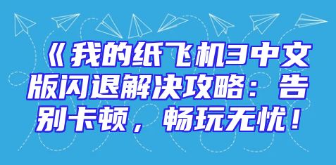《我的纸飞机3中文版闪退解决攻略：告别卡顿，畅玩无忧！