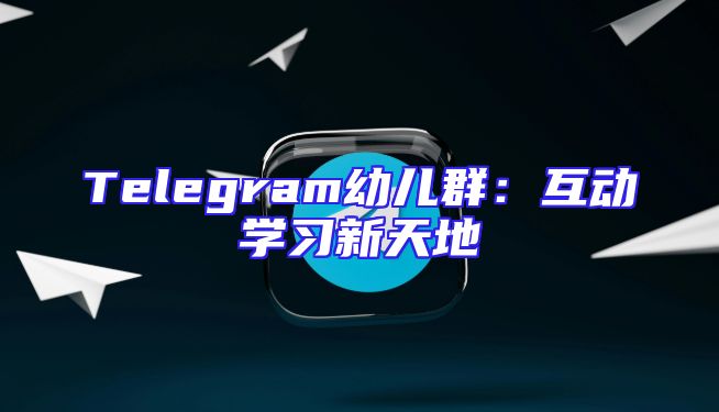Telegram幼儿群：互动学习新天地