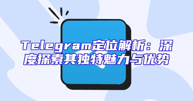 Telegram定位解析：深度探索其独特魅力与优势