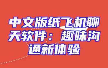 中文版纸飞机聊天软件：趣味沟通新体验
