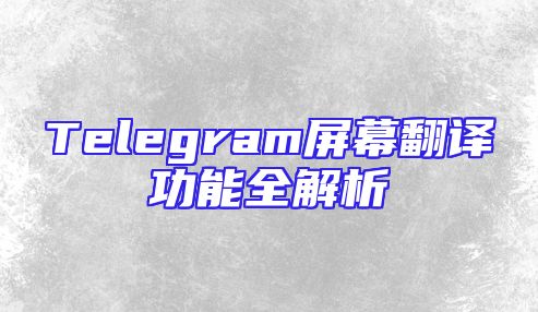 Telegram屏幕翻译功能全解析