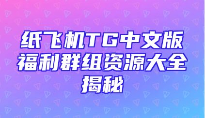 纸飞机TG中文版福利群组资源大全揭秘