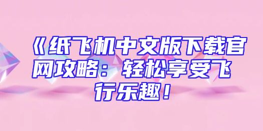 《纸飞机中文版下载官网攻略：轻松享受飞行乐趣！