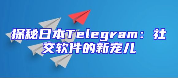 探秘日本Telegram：社交软件的新宠儿