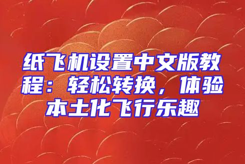 纸飞机设置中文版教程：轻松转换，体验本土化飞行乐趣