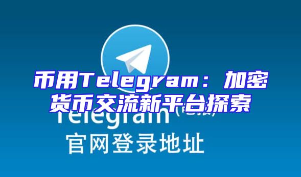 币用Telegram：加密货币交流新平台探索