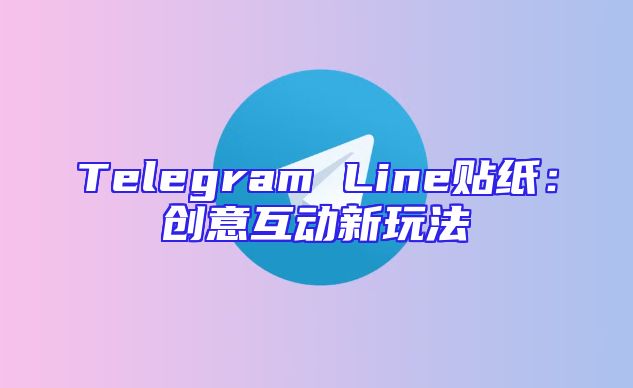 Telegram Line贴纸：创意互动新玩法