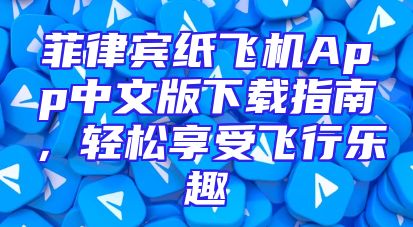 菲律宾纸飞机App中文版下载指南，轻松享受飞行乐趣