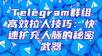 Telegram群组高效拉人技巧：快速扩充人脉的秘密武器