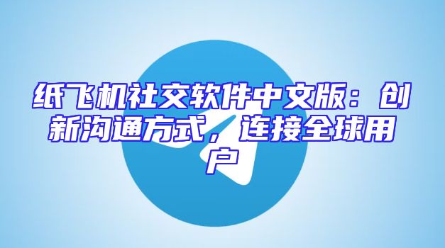 纸飞机社交软件中文版：创新沟通方式，连接全球用户