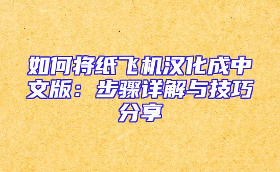如何将纸飞机汉化成中文版：步骤详解与技巧分享