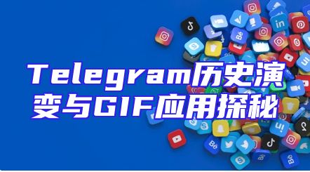 Telegram历史演变与GIF应用探秘