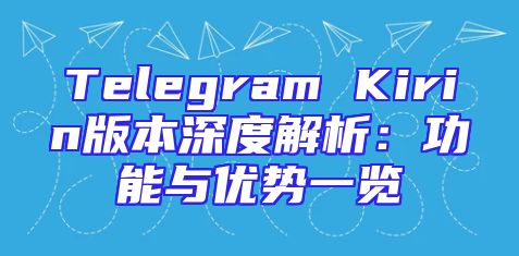Telegram Kirin版本深度解析：功能与优势一览