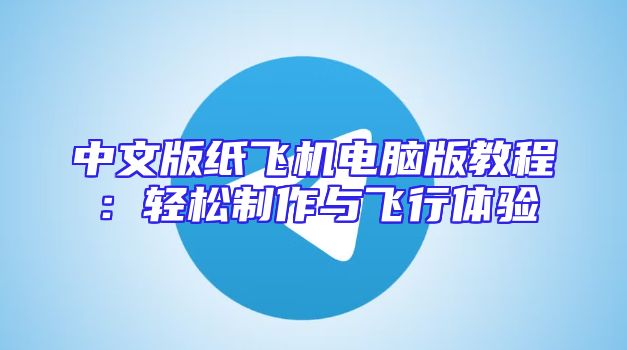 中文版纸飞机电脑版教程：轻松制作与飞行体验