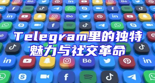 Telegram里的独特魅力与社交革命