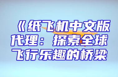 《纸飞机中文版代理：探索全球飞行乐趣的桥梁