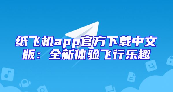 纸飞机app官方下载中文版：全新体验飞行乐趣