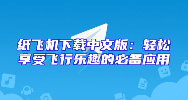 纸飞机下载中文版：轻松享受飞行乐趣的必备应用