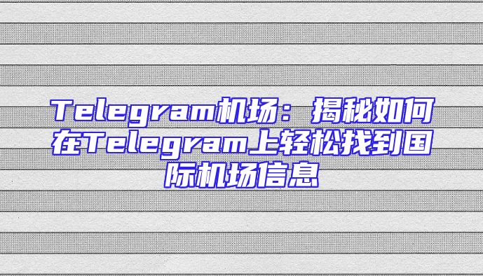 Telegram机场：揭秘如何在Telegram上轻松找到国际机场信息