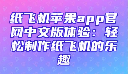 纸飞机苹果app官网中文版体验：轻松制作纸飞机的乐趣