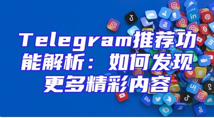 Telegram推荐功能解析：如何发现更多精彩内容