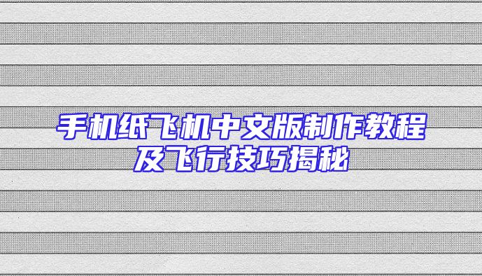 手机纸飞机中文版制作教程及飞行技巧揭秘