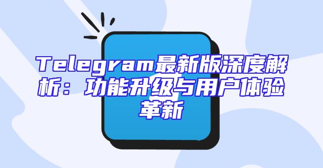Telegram最新版深度解析：功能升级与用户体验革新