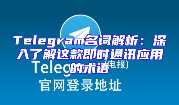 Telegram名词解析：深入了解这款即时通讯应用的术语