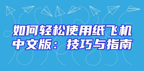 如何轻松使用纸飞机中文版：技巧与指南