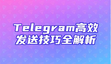 Telegram高效发送技巧全解析