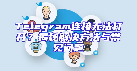 Telegram连接无法打开？揭秘解决方法与常见问题