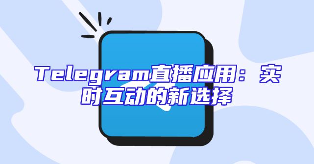Telegram直播应用：实时互动的新选择