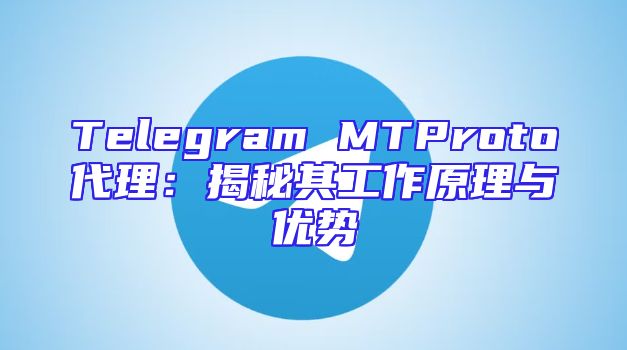 Telegram MTProto代理：揭秘其工作原理与优势