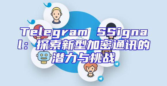 Telegram SSignal：探索新型加密通讯的潜力与挑战
