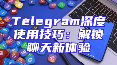 Telegram深度使用技巧：解锁聊天新体验
