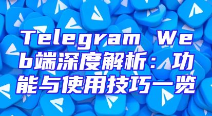 Telegram Web端深度解析：功能与使用技巧一览