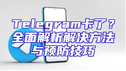 Telegram卡了？全面解析解决方法与预防技巧