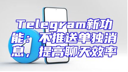 Telegram新功能：不推送单独消息，提高聊天效率