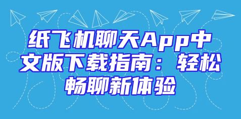 纸飞机聊天App中文版下载指南：轻松畅聊新体验