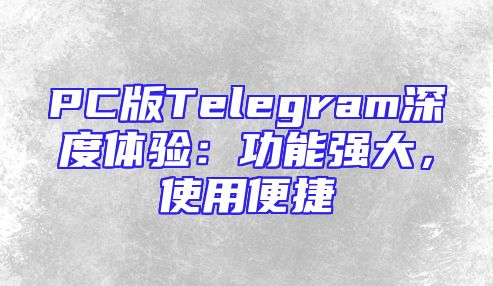 PC版Telegram深度体验：功能强大，使用便捷