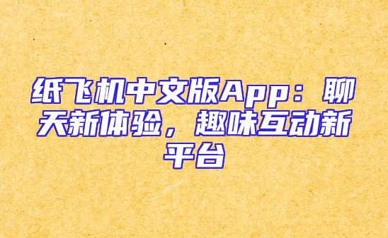纸飞机中文版App：聊天新体验，趣味互动新平台