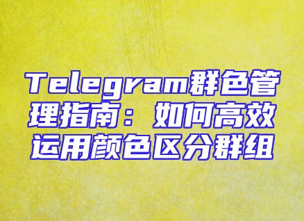 Telegram群色管理指南：如何高效运用颜色区分群组